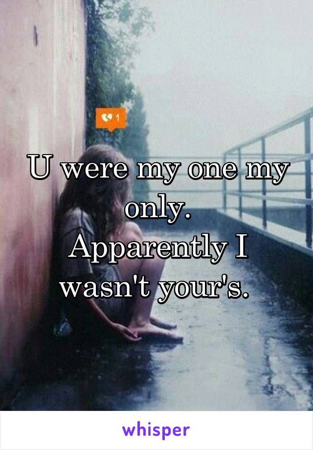 U were my one my only.
Apparently I wasn't your's. 