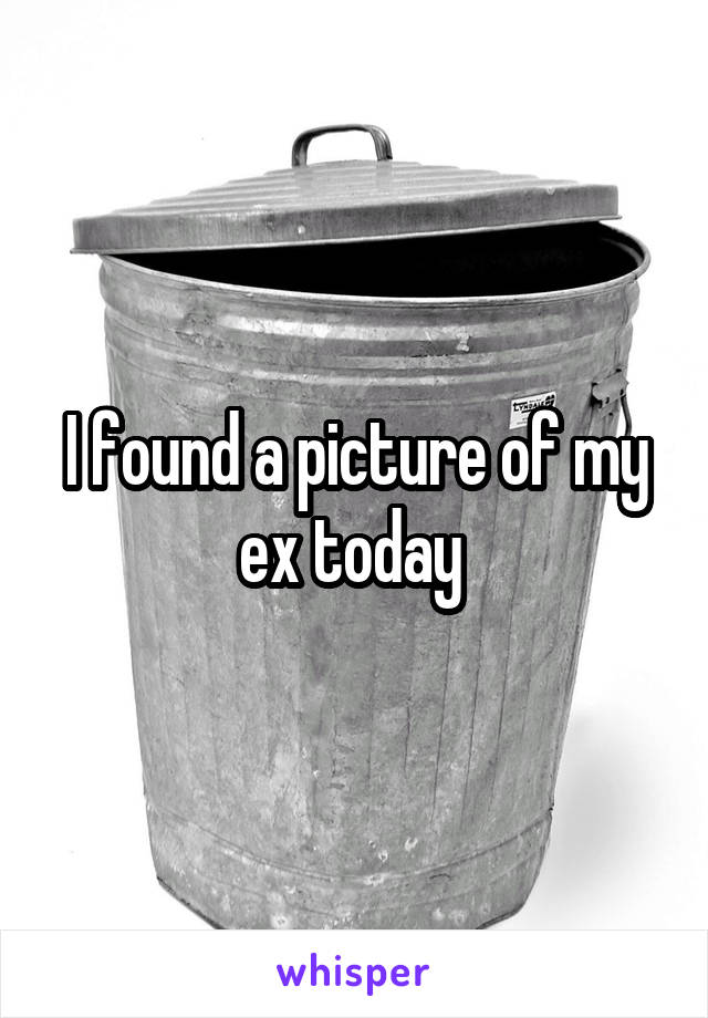 I found a picture of my ex today 