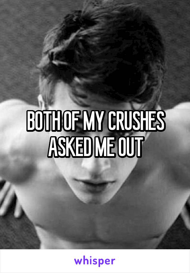 BOTH OF MY CRUSHES ASKED ME OUT