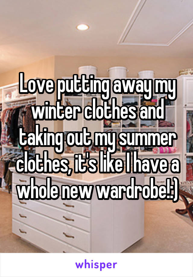 Love putting away my winter clothes and taking out my summer clothes, it's like I have a whole new wardrobe!:)