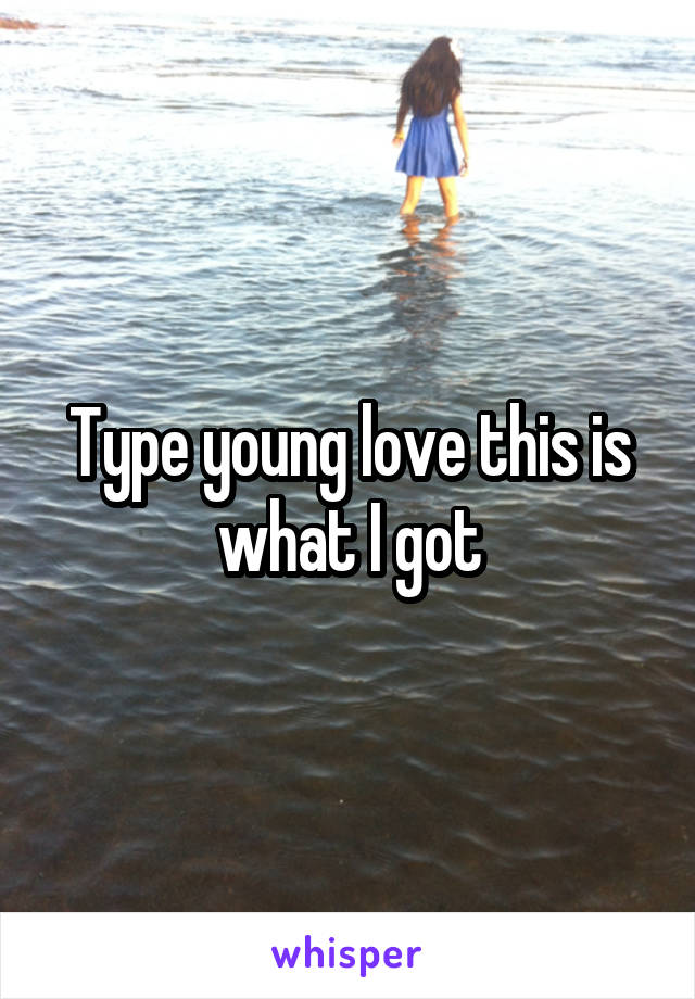 Type young love this is what I got