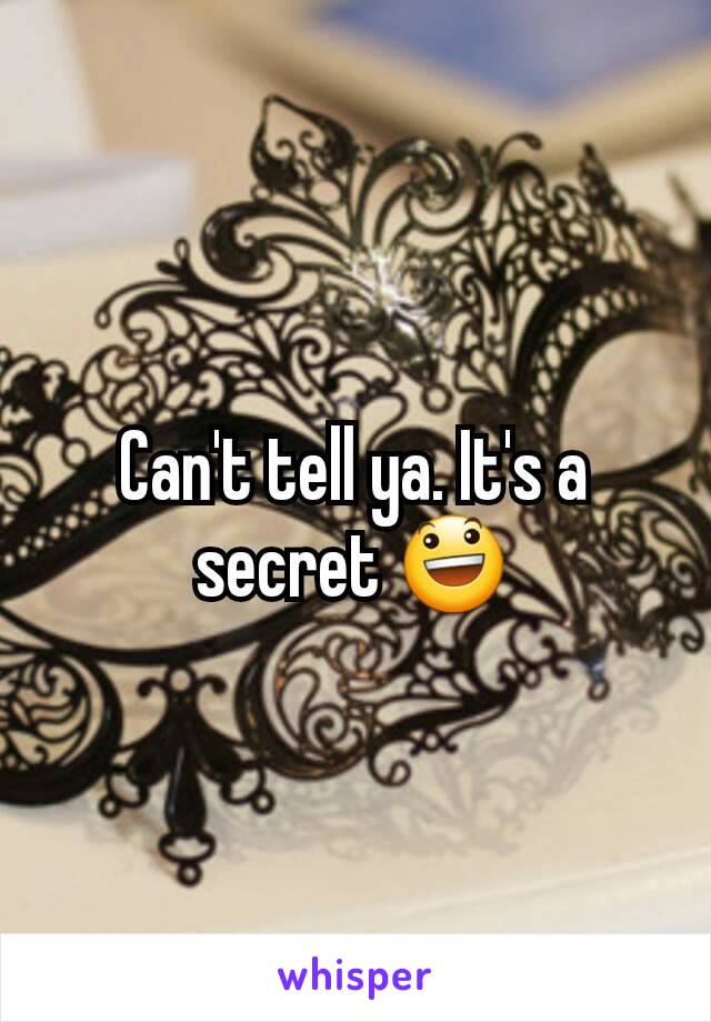 Can't tell ya. It's a secret 😃