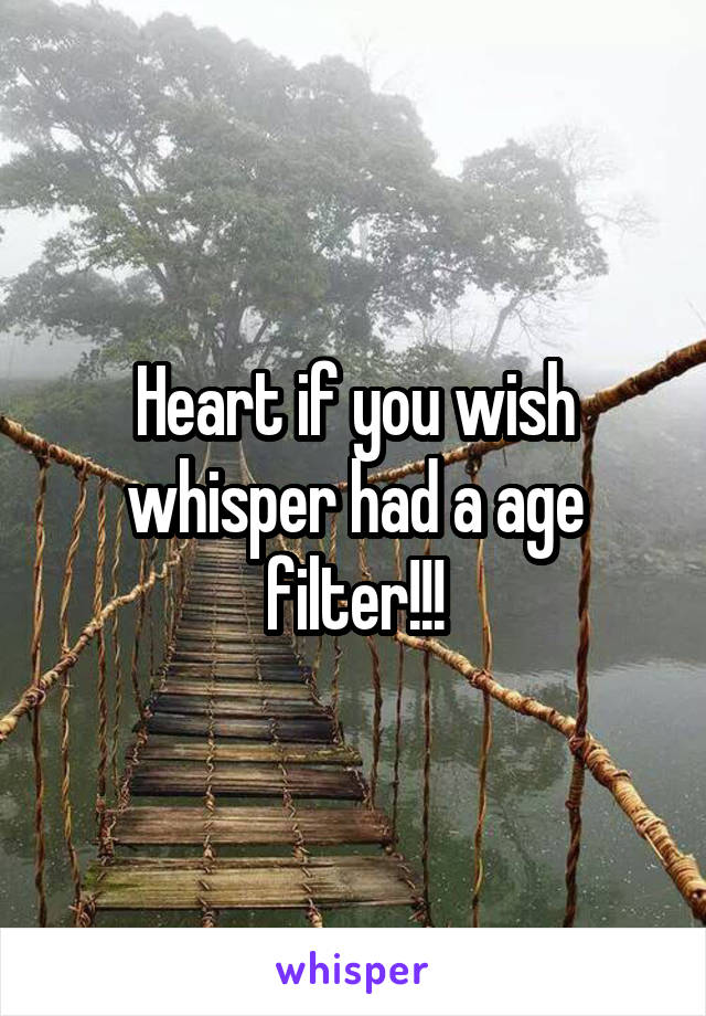 Heart if you wish whisper had a age filter!!!