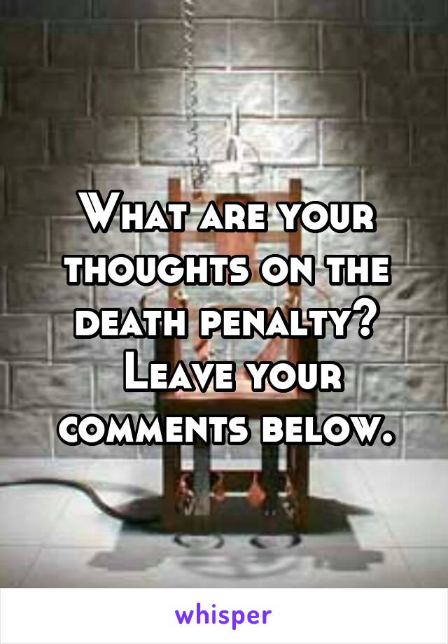 What are your thoughts on the death penalty?
 Leave your comments below.