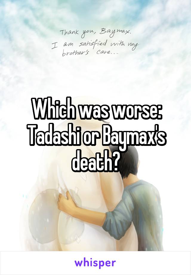 Which was worse: Tadashi or Baymax's death?