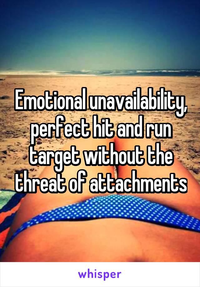 Emotional unavailability, perfect hit and run target without the threat of attachments