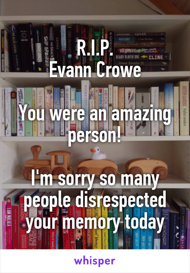 R.I.P.
Evann Crowe

You were an amazing person!

I'm sorry so many people disrespected your memory today