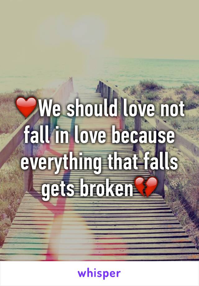 ❤️We should love not fall in love because everything that falls gets broken💔