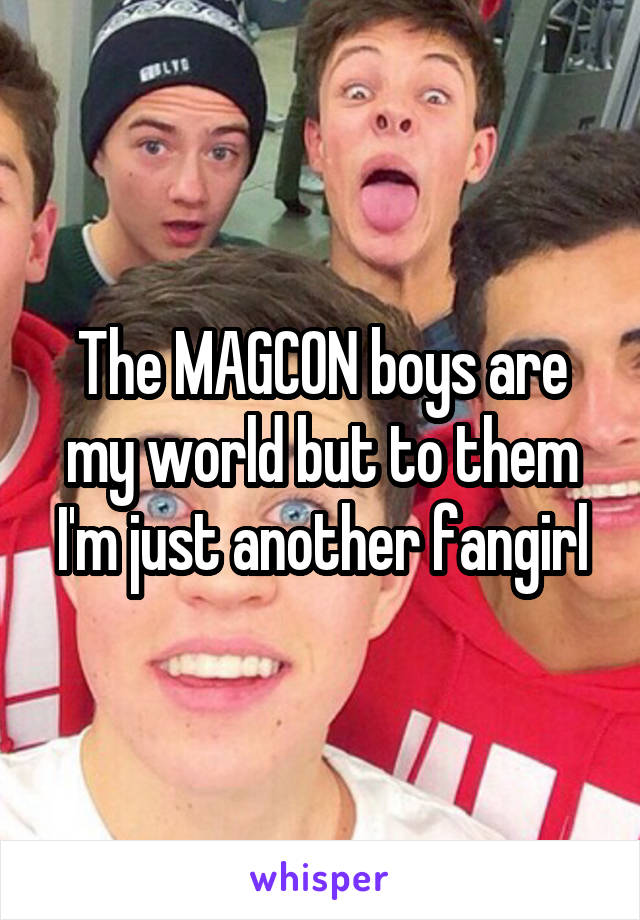 The MAGCON boys are my world but to them I'm just another fangirl