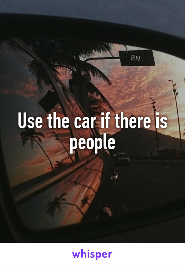 Use the car if there is people