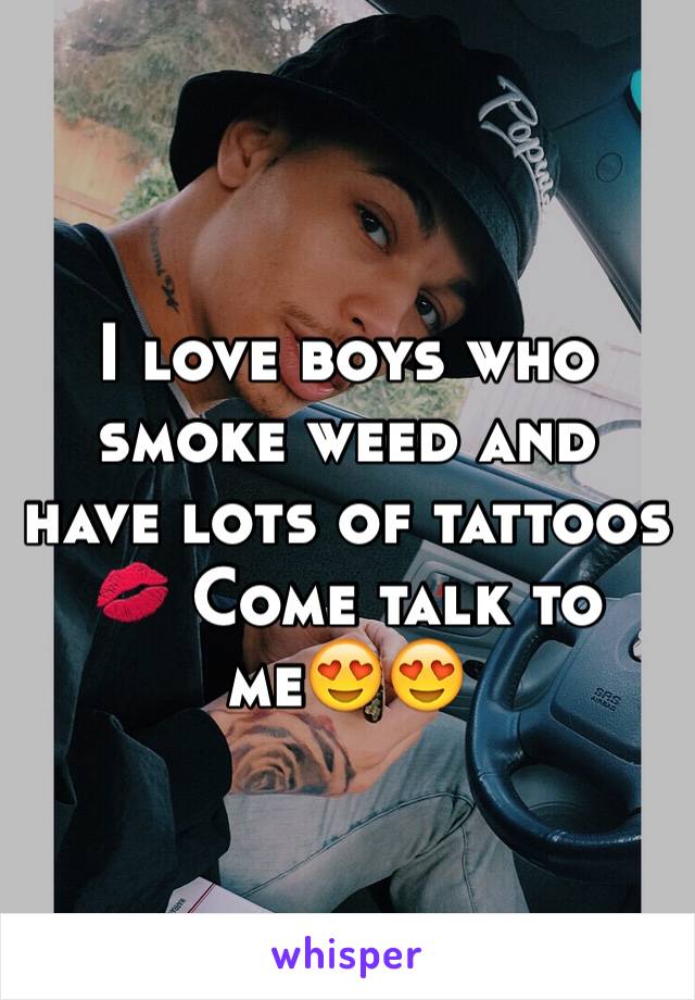 I love boys who smoke weed and have lots of tattoos 💋 Come talk to me😍😍