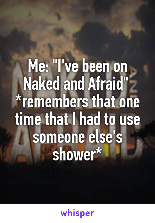 Me: "I've been on Naked and Afraid" 
*remembers that one time that I had to use someone else's shower*