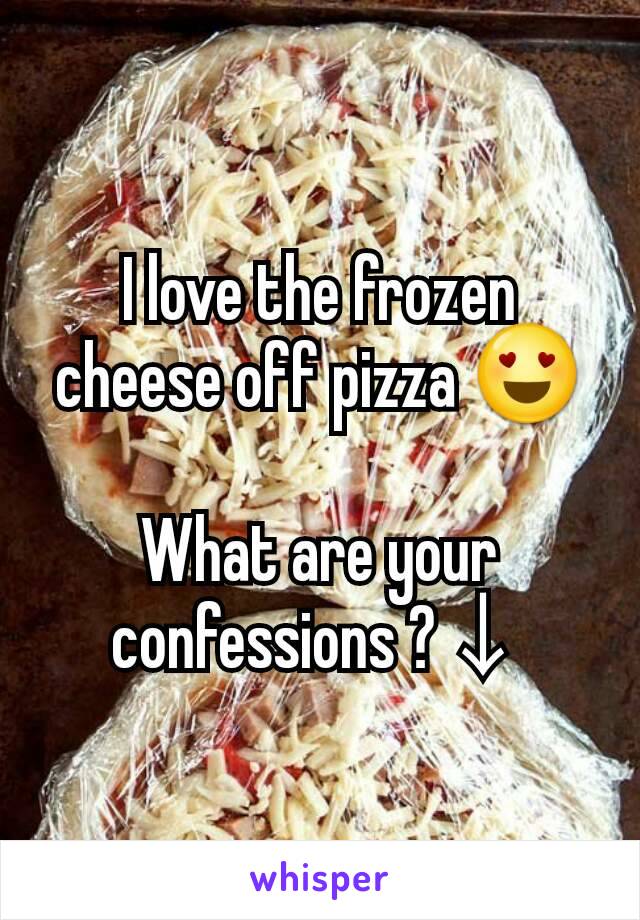 I love the frozen cheese off pizza 😍

What are your confessions ?↓