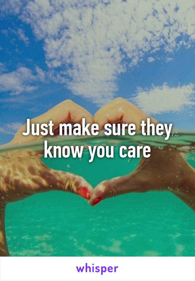 Just make sure they know you care