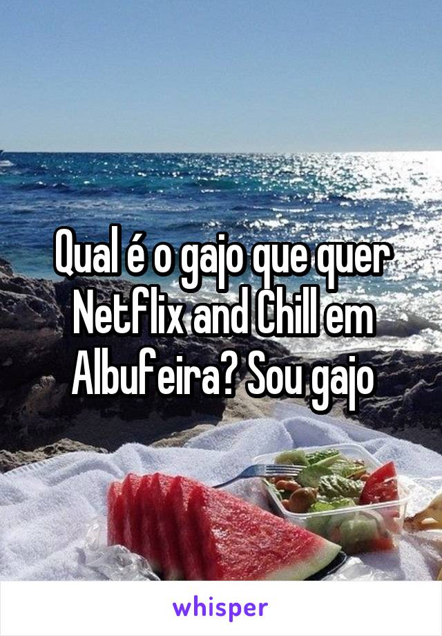 Qual é o gajo que quer Netflix and Chill em Albufeira? Sou gajo