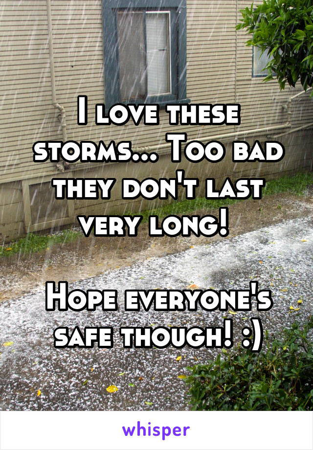 I love these storms... Too bad they don't last very long! 

Hope everyone's safe though! :)