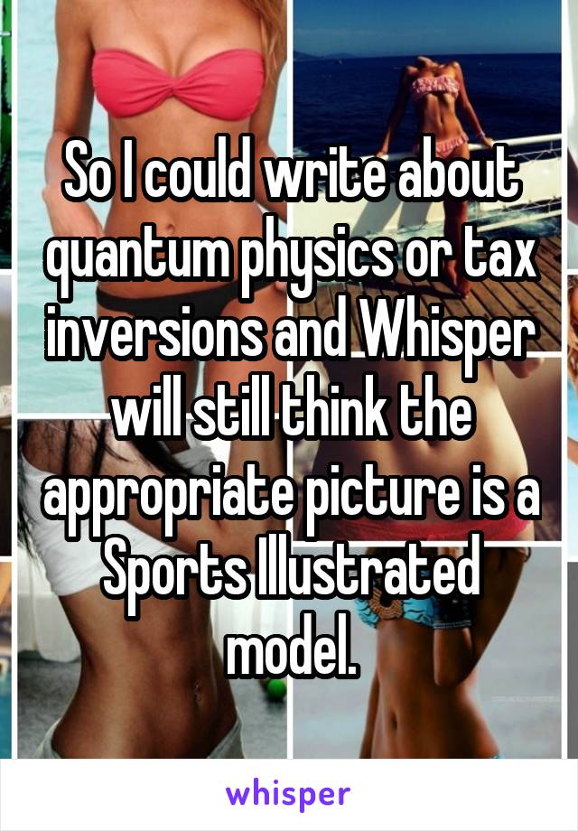 So I could write about quantum physics or tax inversions and Whisper will still think the appropriate picture is a Sports Illustrated model.