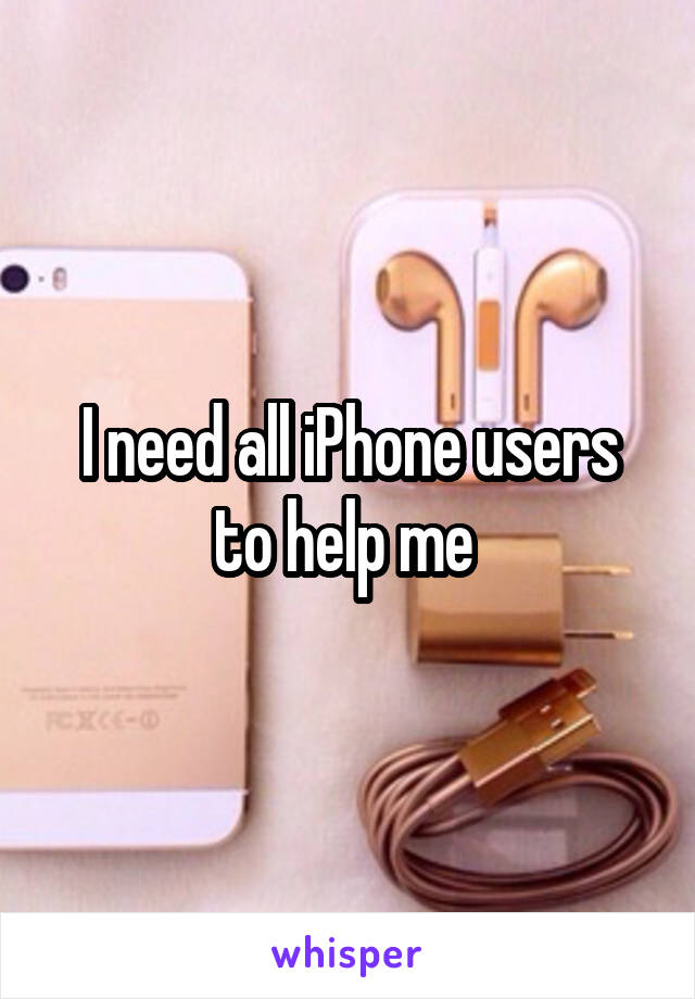 I need all iPhone users to help me 