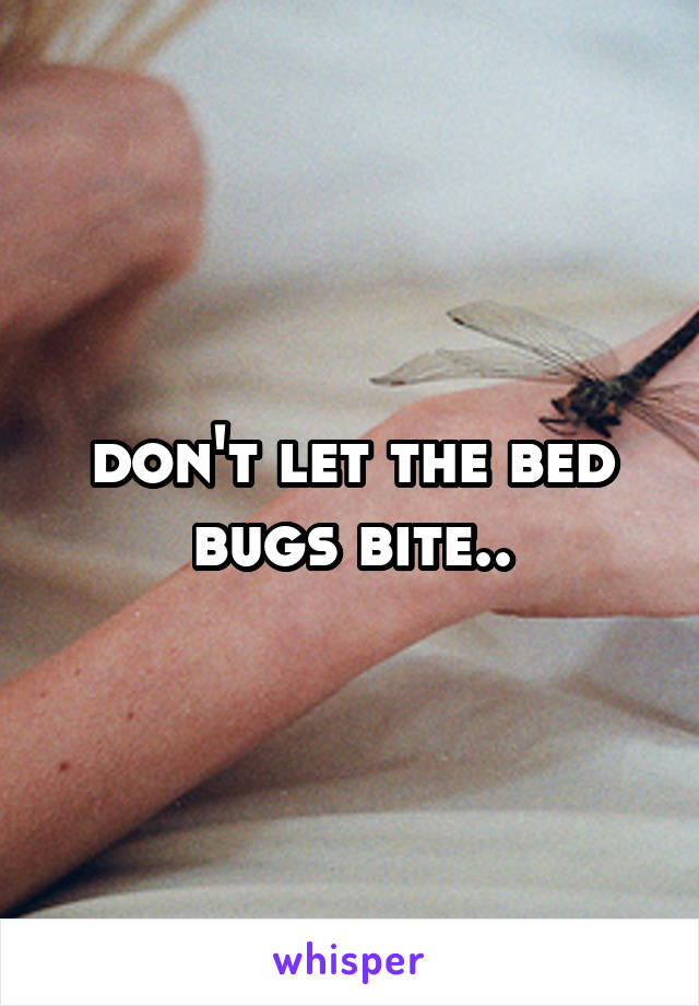 don't let the bed bugs bite..