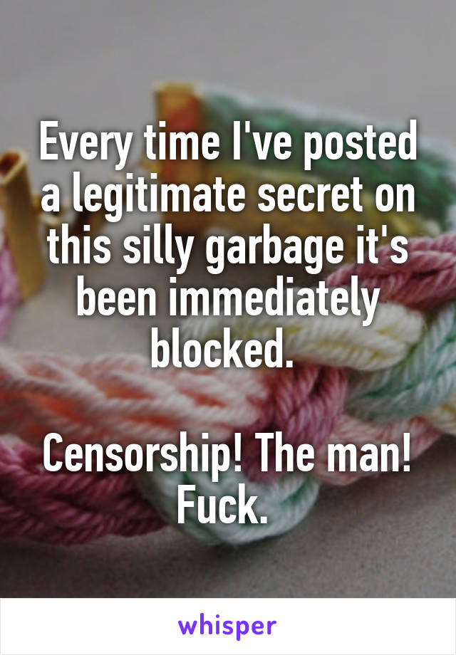 Every time I've posted a legitimate secret on this silly garbage it's been immediately blocked. 

Censorship! The man! Fuck. 