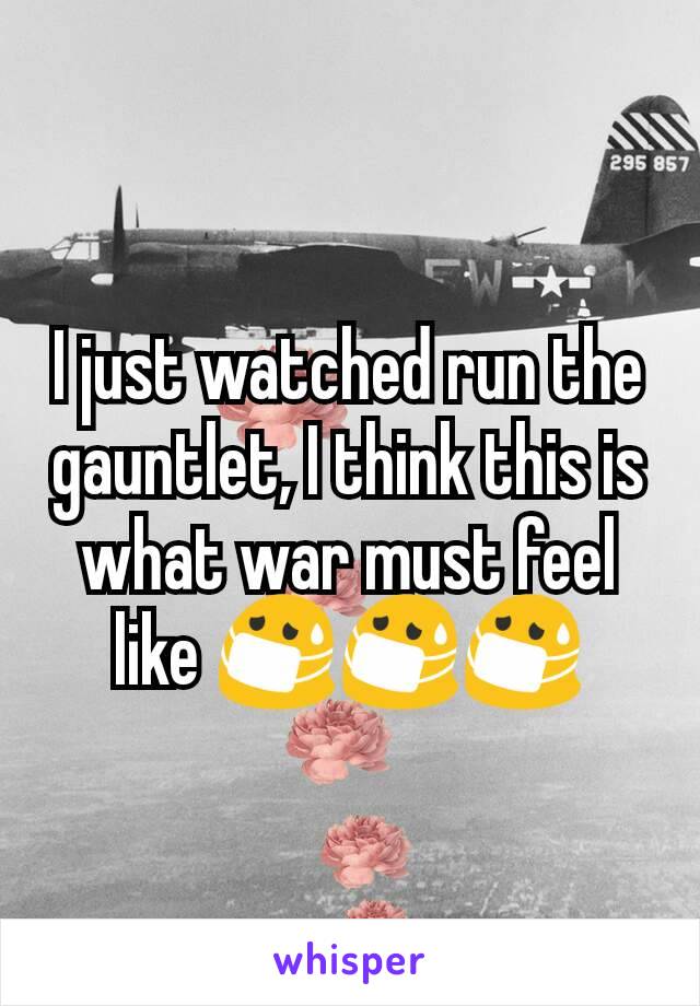 I just watched run the gauntlet, I think this is what war must feel like 😷😷😷