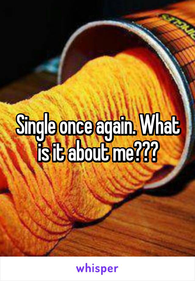 Single once again. What is it about me???