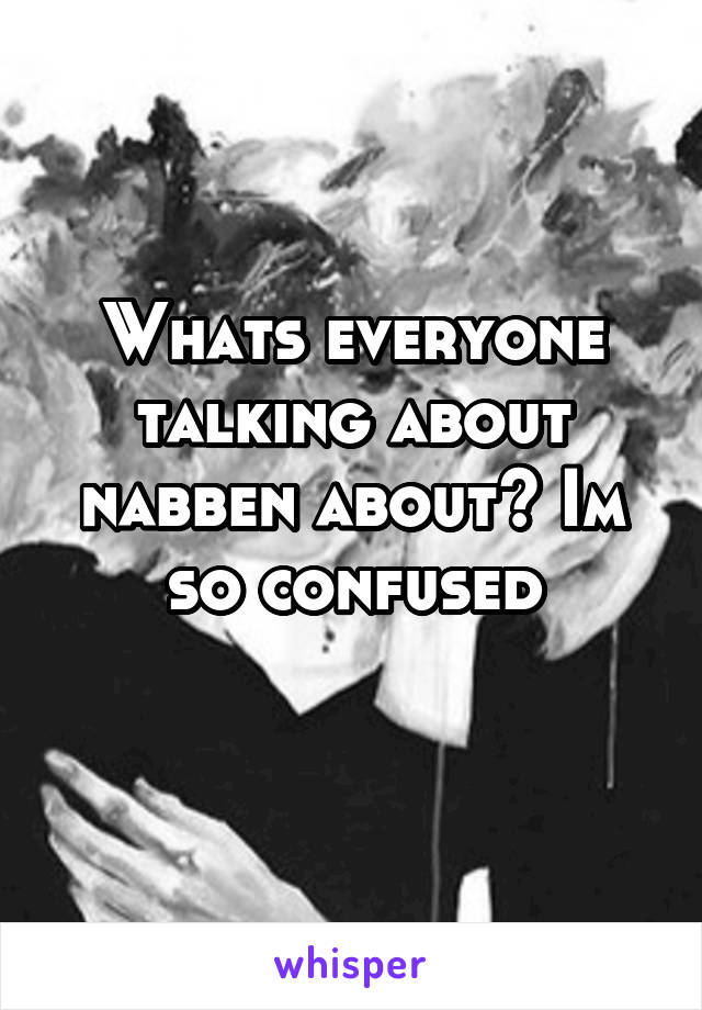 Whats everyone talking about nabben about? Im so confused
