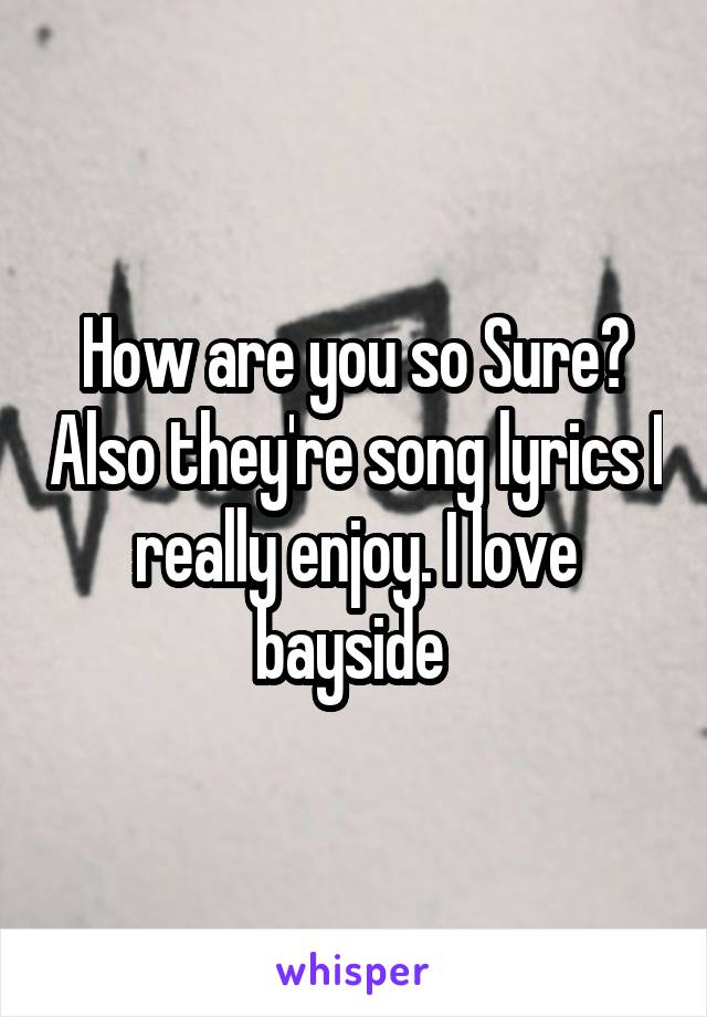 How are you so Sure? Also they're song lyrics I really enjoy. I love bayside 