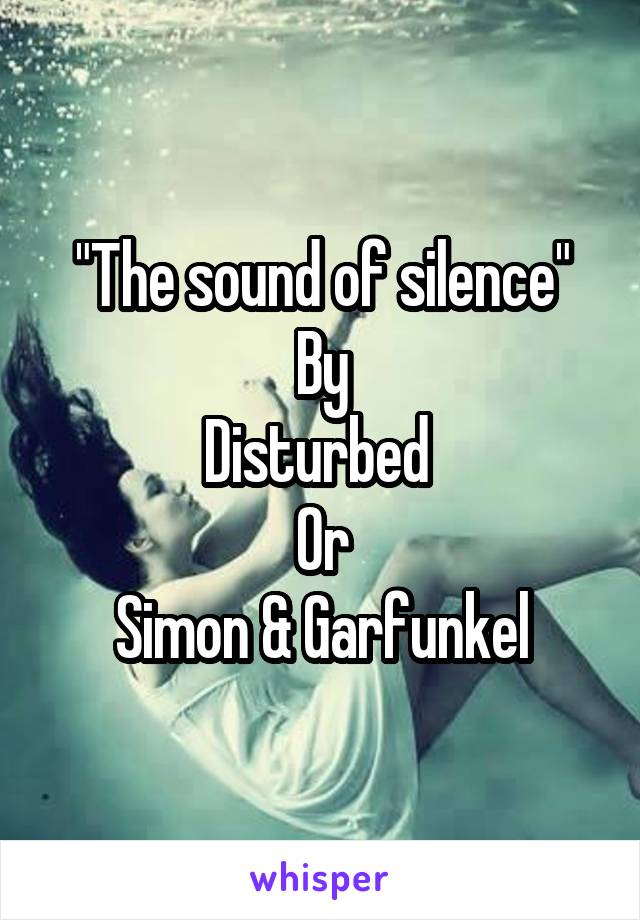 "The sound of silence"
By
Disturbed 
Or
Simon & Garfunkel