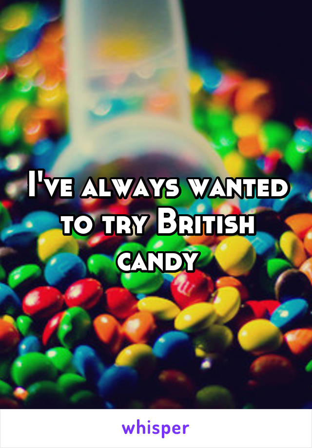 I've always wanted to try British candy