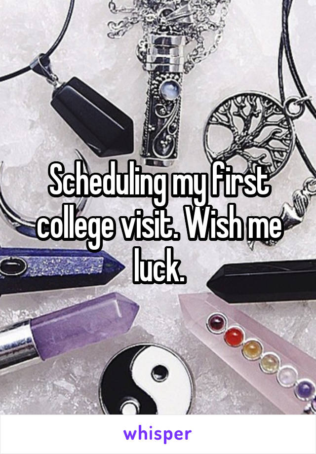 Scheduling my first college visit. Wish me luck.