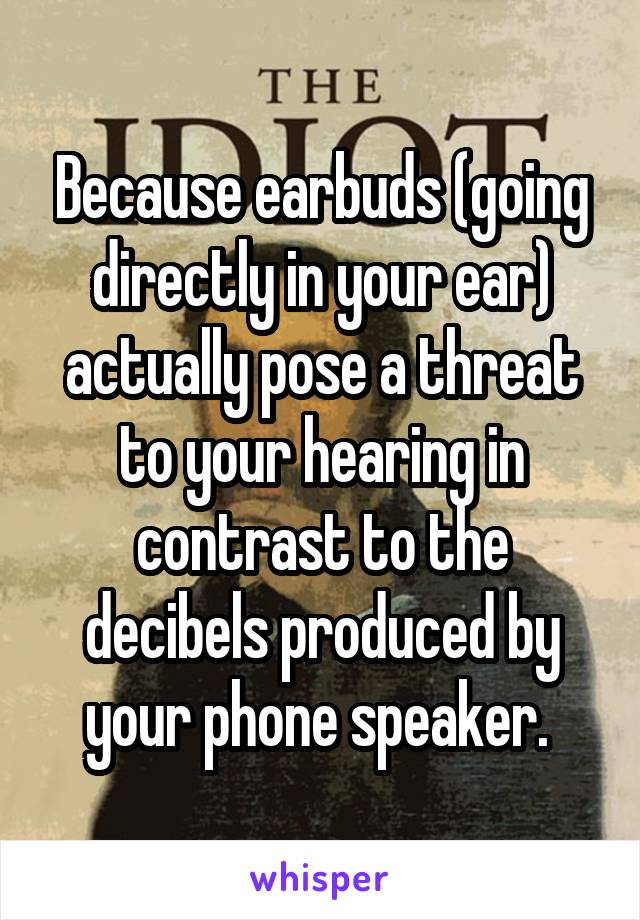 Because earbuds (going directly in your ear) actually pose a threat to your hearing in contrast to the decibels produced by your phone speaker. 