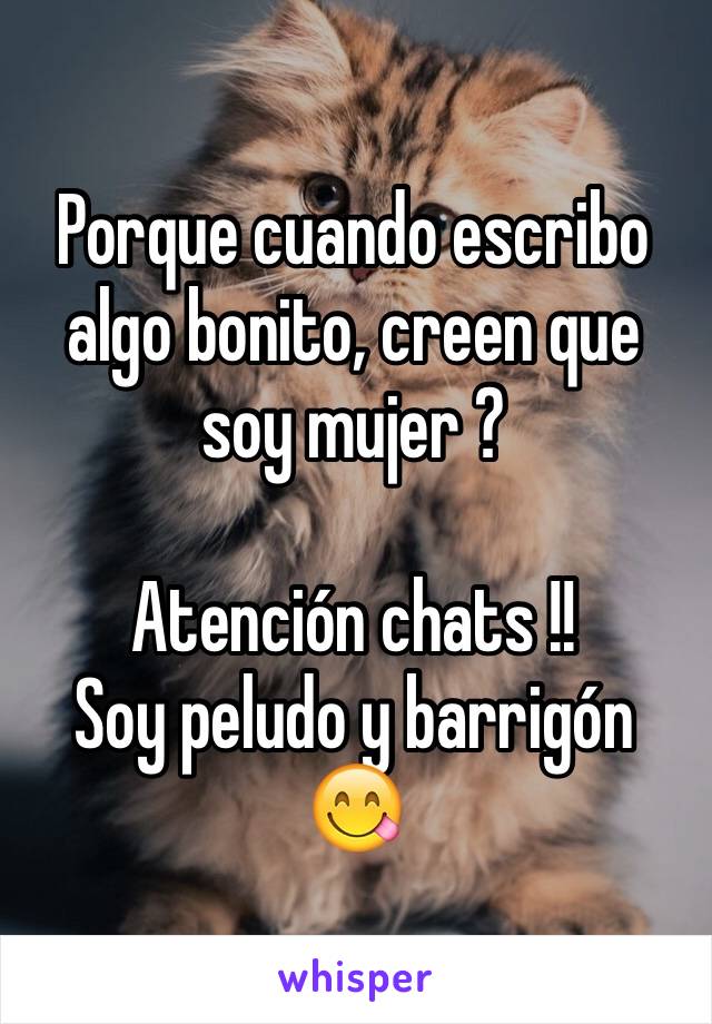 Porque cuando escribo algo bonito, creen que soy mujer ?

Atención chats !!
Soy peludo y barrigón 
😋