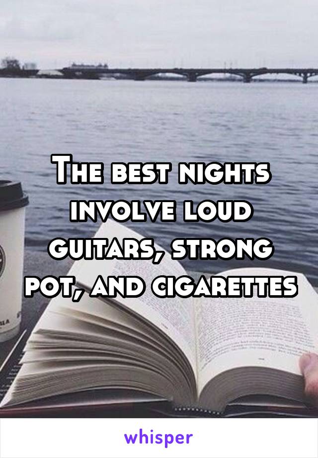 The best nights involve loud guitars, strong pot, and cigarettes