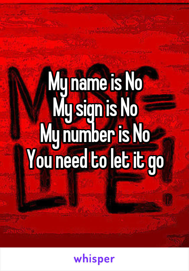 My name is No
My sign is No
My number is No
You need to let it go
