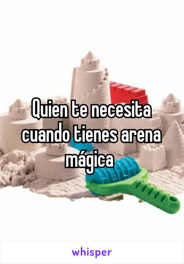 Quien te necesita cuando tienes arena mágica 