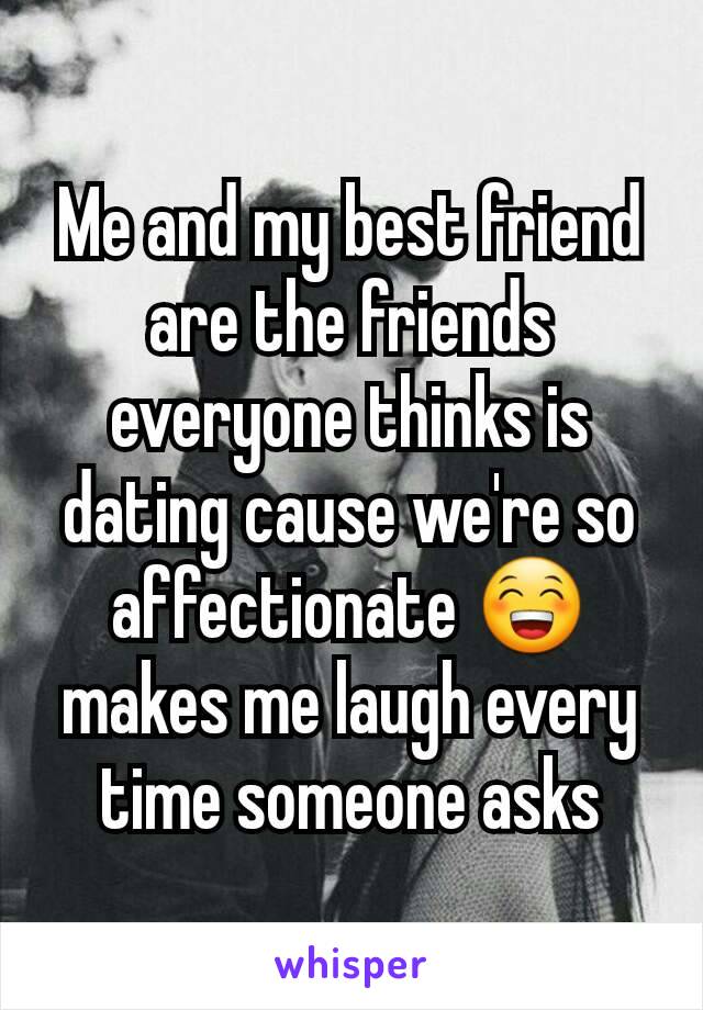 Me and my best friend are the friends everyone thinks is dating cause we're so affectionate 😁 makes me laugh every time someone asks