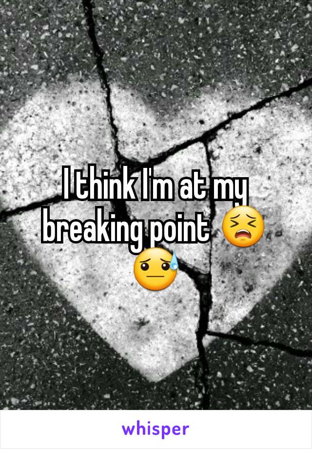 I think I'm at my breaking point 😣😓