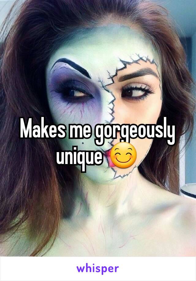 Makes me gorgeously unique 😊