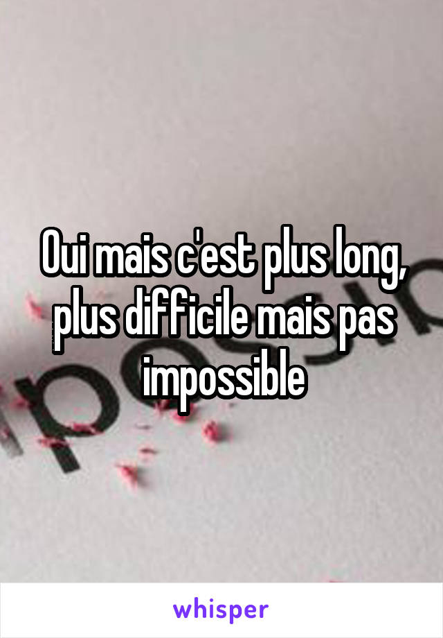 Oui mais c'est plus long, plus difficile mais pas impossible