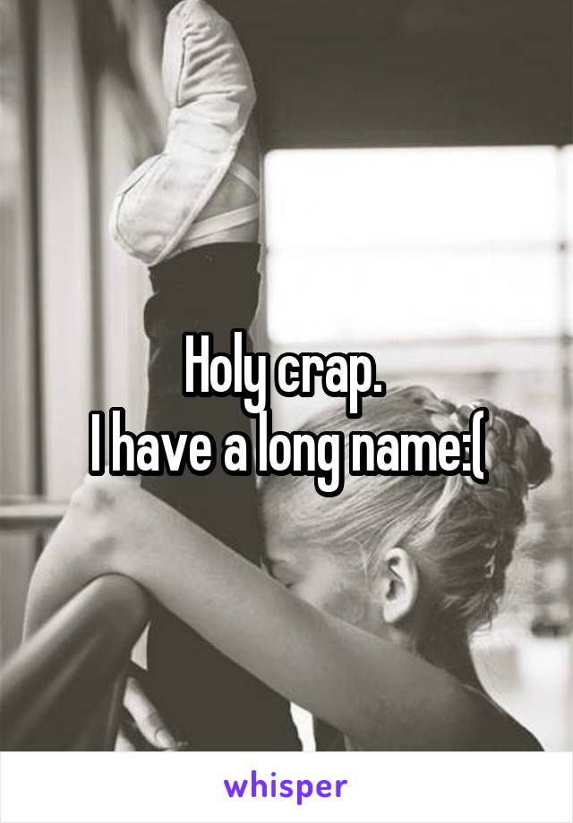 Holy crap. 
I have a long name:(