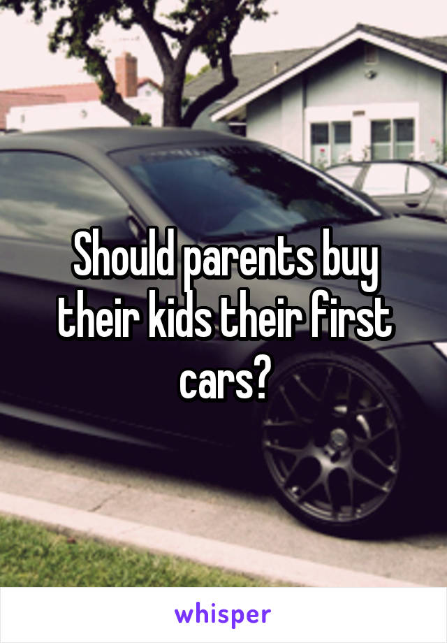 Should parents buy their kids their first cars?