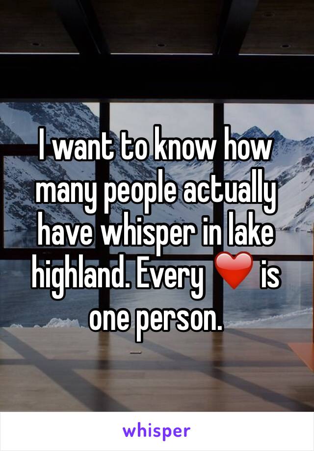 I want to know how many people actually have whisper in lake highland. Every ❤️ is one person.