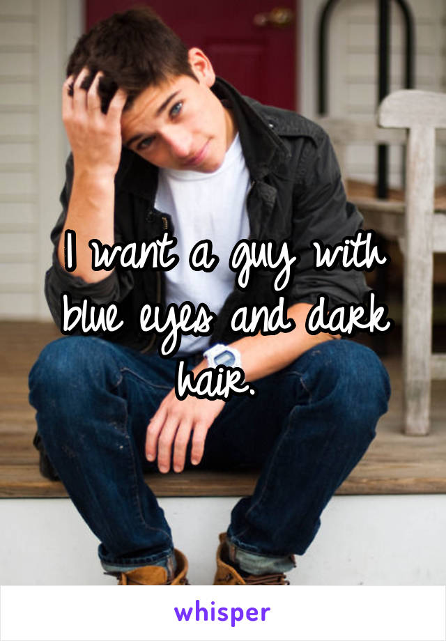 I want a guy with blue eyes and dark hair. 