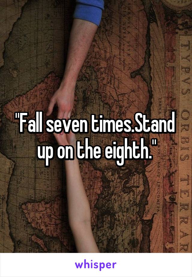 "Fall seven times.Stand  up on the eighth."