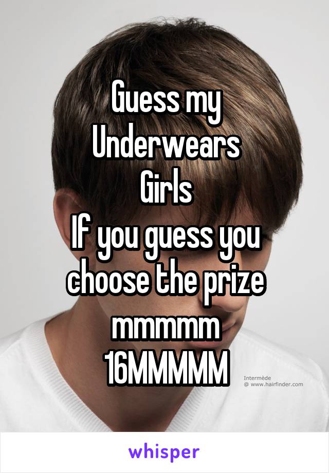 Guess my
Underwears
Girls
If you guess you choose the prize mmmmm
16MMMMM