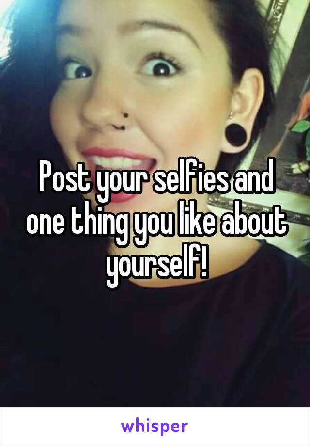 Post your selfies and one thing you like about yourself!