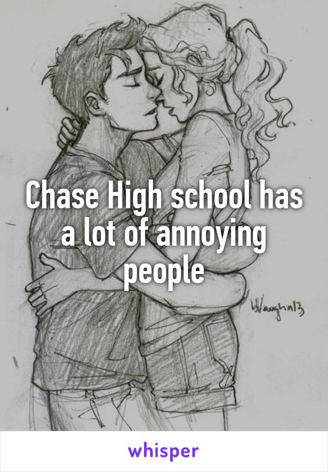 Chase High school has a lot of annoying people