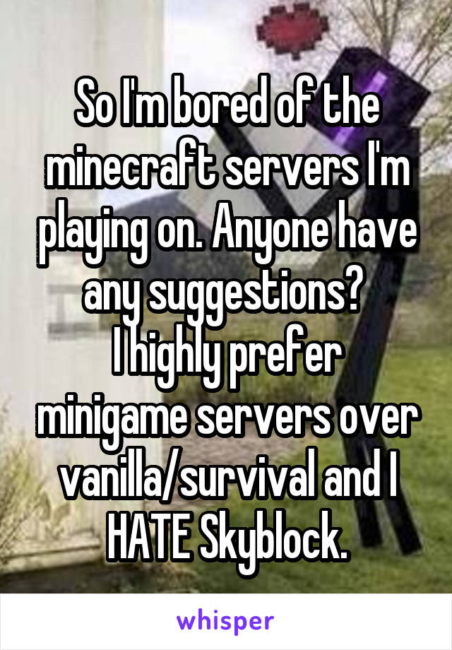 So I'm bored of the minecraft servers I'm playing on. Anyone have any suggestions? 
I highly prefer minigame servers over vanilla/survival and I HATE Skyblock.