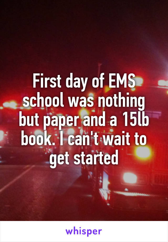 First day of EMS school was nothing but paper and a 15lb book. I can't wait to get started